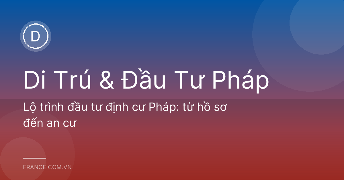 Lộ trình đầu tư định cư Pháp: từ hồ sơ đến an cư